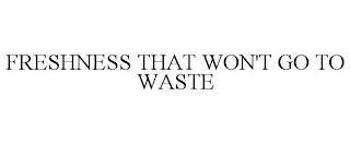 FRESHNESS THAT WON'T GO TO WASTE