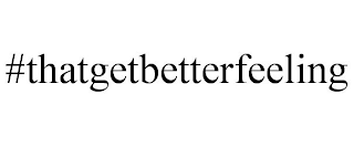 #THATGETBETTERFEELING