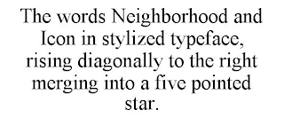 THE WORDS NEIGHBORHOOD AND ICON IN STYLIZED TYPEFACE, RISING DIAGONALLY TO THE RIGHT MERGING INTO A FIVE POINTED STAR.