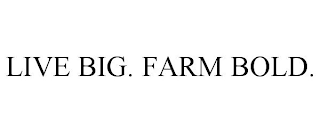 LIVE BIG. FARM BOLD.