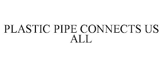 PLASTIC PIPE CONNECTS US ALL