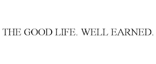 THE GOOD LIFE. WELL EARNED.