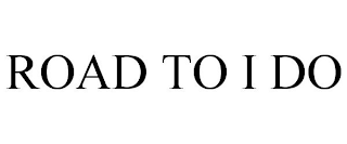 ROAD TO I DO
