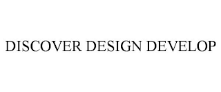 DISCOVER DESIGN DEVELOP