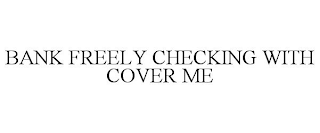 BANK FREELY CHECKING WITH COVER ME