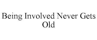 BEING INVOLVED NEVER GETS OLD