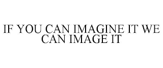 IF YOU CAN IMAGINE IT WE CAN IMAGE IT