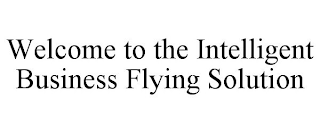 WELCOME TO THE INTELLIGENT BUSINESS FLYING SOLUTION