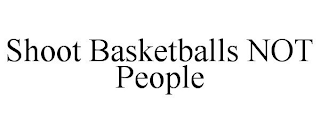 SHOOT BASKETBALLS NOT PEOPLE