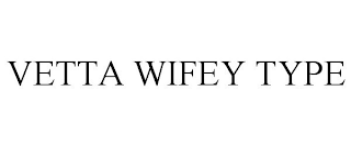 VETTA WIFEY TYPE