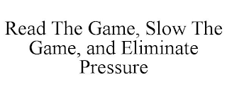 READ THE GAME, SLOW THE GAME, AND ELIMINATE PRESSURE
