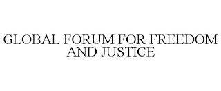 GLOBAL FORUM FOR FREEDOM AND JUSTICE