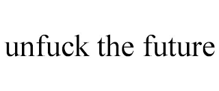 UNFUCK THE FUTURE