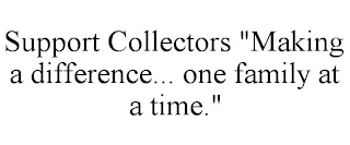 SUPPORT COLLECTORS "MAKING A DIFFERENCE... ONE FAMILY AT A TIME."