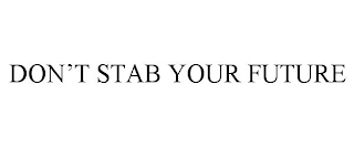 DON'T STAB YOUR FUTURE