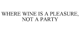 WHERE WINE IS A PLEASURE, NOT A PARTY