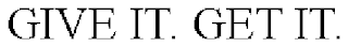 GIVE IT. GET IT.