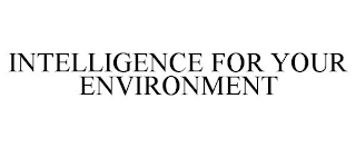INTELLIGENCE FOR YOUR ENVIRONMENT