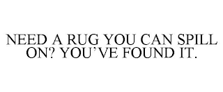 NEED A RUG YOU CAN SPILL ON? YOU'VE FOUND IT.