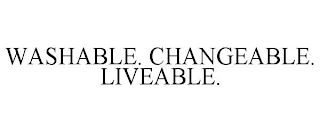 WASHABLE. CHANGEABLE. LIVEABLE.