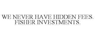 WE NEVER HAVE HIDDEN FEES. FISHER INVESTMENTS.