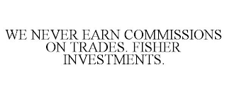 WE NEVER EARN COMMISSIONS ON TRADES. FISHER INVESTMENTS.