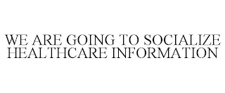 WE ARE GOING TO SOCIALIZE HEALTHCARE INFORMATION
