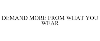 DEMAND MORE FROM WHAT YOU WEAR