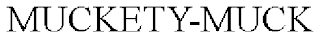 MUCKETY-MUCK