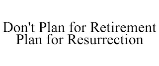DON'T PLAN FOR RETIREMENT PLAN FOR RESURRECTION