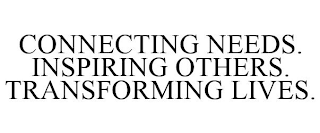 CONNECTING NEEDS. INSPIRING OTHERS. TRANSFORMING LIVES.