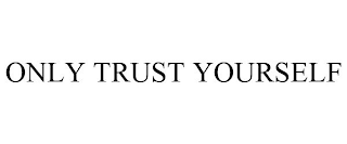 ONLY TRUST YOURSELF