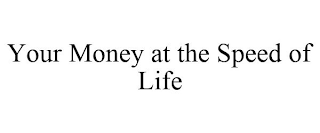 YOUR MONEY AT THE SPEED OF LIFE