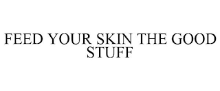 FEED YOUR SKIN THE GOOD STUFF