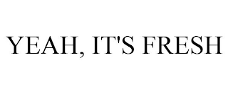 YEAH, IT'S FRESH