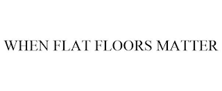 WHEN FLAT FLOORS MATTER