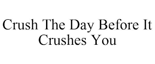 CRUSH THE DAY BEFORE IT CRUSHES YOU