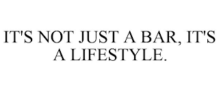 IT'S NOT JUST A BAR, IT'S A LIFESTYLE.