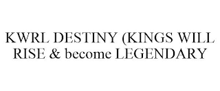 KWRL DESTINY (KINGS WILL RISE & BECOME LEGENDARY