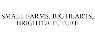 SMALL FARMS, BIG HEARTS, BRIGHTER FUTURE