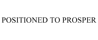 POSITIONED TO PROSPER