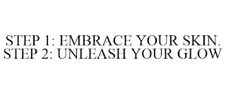 STEP 1: EMBRACE YOUR SKIN. STEP 2: UNLEASH YOUR GLOW