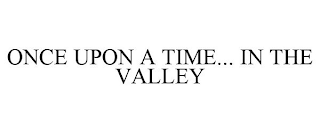 ONCE UPON A TIME... IN THE VALLEY