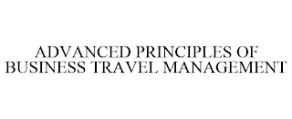 ADVANCED PRINCIPLES OF BUSINESS TRAVEL MANAGEMENT