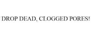 DROP DEAD, CLOGGED PORES!