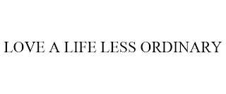 LOVE A LIFE LESS ORDINARY