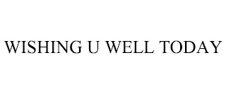 WISHING U WELL TODAY