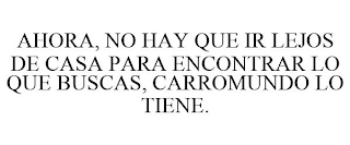 AHORA, NO HAY QUE IR LEJOS DE CASA PARAENCONTRAR LO QUE BUSCAS, CARROMUNDO LO TIENE.