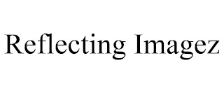 REFLECTING IMAGEZ