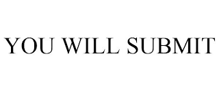 YOU WILL SUBMIT